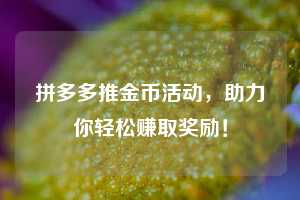 拼多多推金币活动，助力你轻松赚取奖励！  第1张