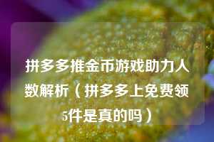 拼多多推金币游戏助力人数解析（拼多多上免费领5件是真的吗）  第1张