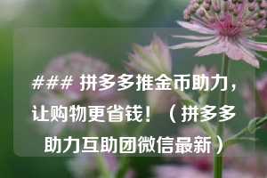 ### 拼多多推金币助力，让购物更省钱！（拼多多助力互助团微信最新）  第1张