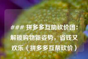 ### 拼多多互助砍价团：解锁购物新姿势，省钱又欢乐（拼多多互帮砍价）  第1张