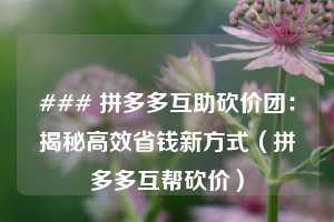 ### 拼多多互助砍价团：揭秘高效省钱新方式（拼多多互帮砍价）  第1张