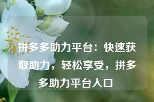 拼多多助力平台：快速获取助力，轻松享受，拼多多助力平台入口  第1张