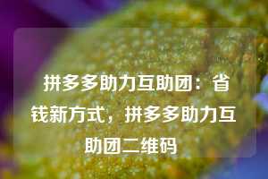  拼多多助力互助团：省钱新方式，拼多多助力互助团二维码 第1张